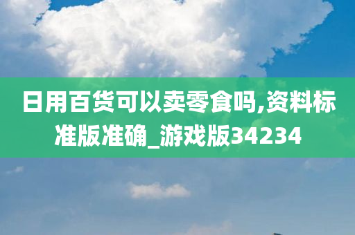 日用百货可以卖零食吗,资料标准版准确_游戏版34234