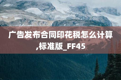 广告发布合同印花税怎么计算,标准版_FF45