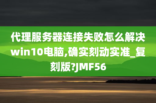 代理服务器连接失败怎么解决win10电脑,确实刻动实准_复刻版?JMF56