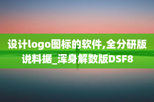 设计logo图标的软件,全分研版说料据_浑身解数版DSF8