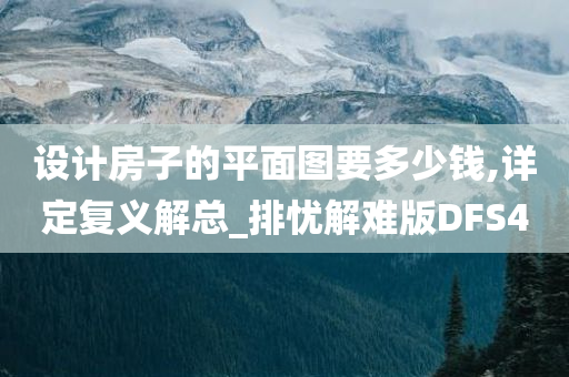 设计房子的平面图要多少钱,详定复义解总_排忧解难版DFS4