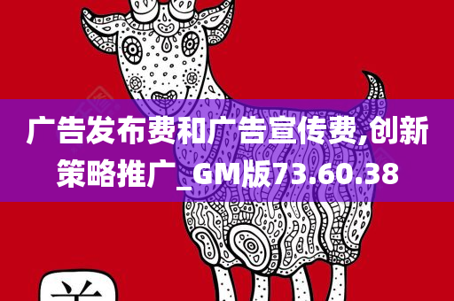 广告发布费和广告宣传费,创新策略推广_GM版73.60.38