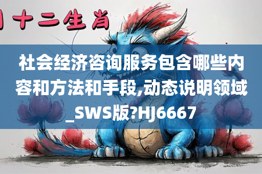 社会经济咨询服务包含哪些内容和方法和手段,动态说明领域_SWS版?HJ6667