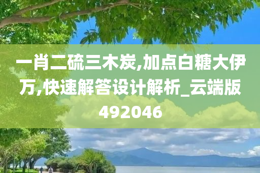 一肖二硫三木炭,加点白糖大伊万,快速解答设计解析_云端版492046