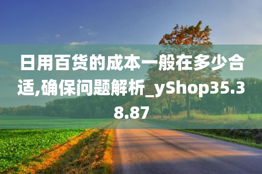 日用百货的成本一般在多少合适,确保问题解析_yShop35.38.87