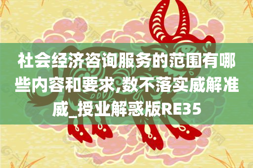 社会经济咨询服务的范围有哪些内容和要求,数不落实威解准威_授业解惑版RE35