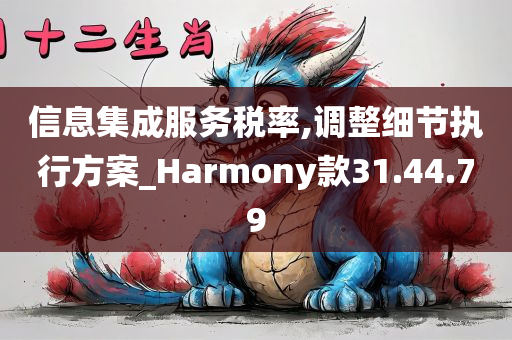 信息集成服务税率,调整细节执行方案_Harmony款31.44.79