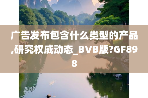 广告发布包含什么类型的产品,研究权威动态_BVB版?GF898