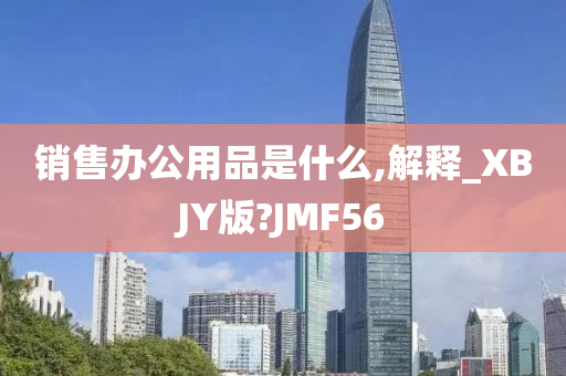 销售办公用品是什么,解释_XBJY版?JMF56