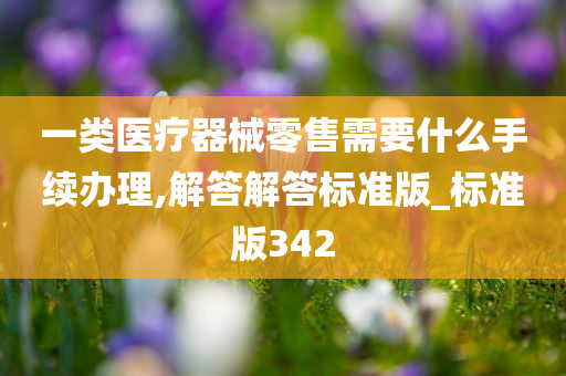 一类医疗器械零售需要什么手续办理,解答解答标准版_标准版342