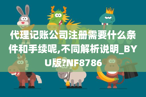 代理记账公司注册需要什么条件和手续呢,不同解析说明_BYU版?NF8786