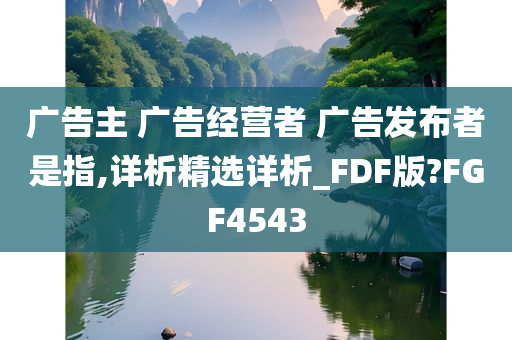 广告主 广告经营者 广告发布者是指,详析精选详析_FDF版?FGF4543