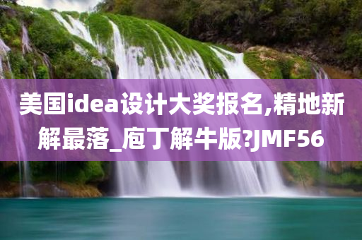 美国idea设计大奖报名,精地新解最落_庖丁解牛版?JMF56