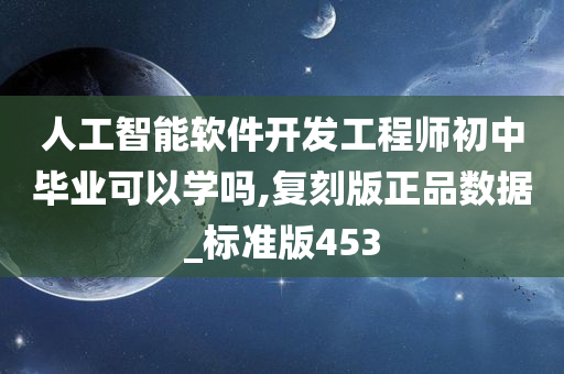 人工智能软件开发工程师初中毕业可以学吗,复刻版正品数据_标准版453