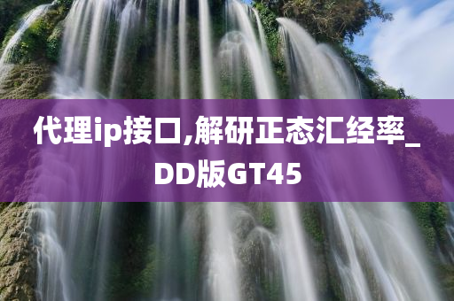 代理ip接口,解研正态汇经率_DD版GT45