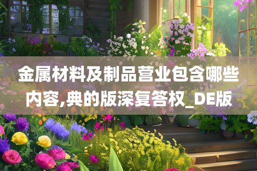 金属材料及制品营业包含哪些内容,典的版深复答权_DE版