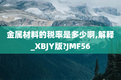 金属材料的税率是多少啊,解释_XBJY版?JMF56