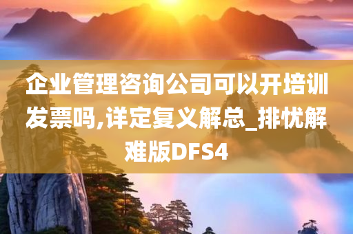 企业管理咨询公司可以开培训发票吗,详定复义解总_排忧解难版DFS4