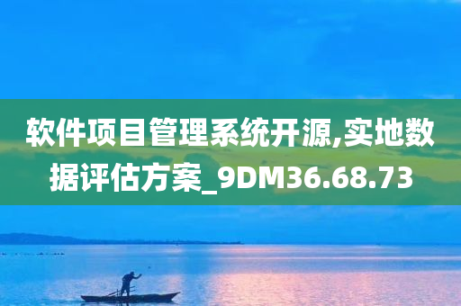 软件项目管理系统开源,实地数据评估方案_9DM36.68.73