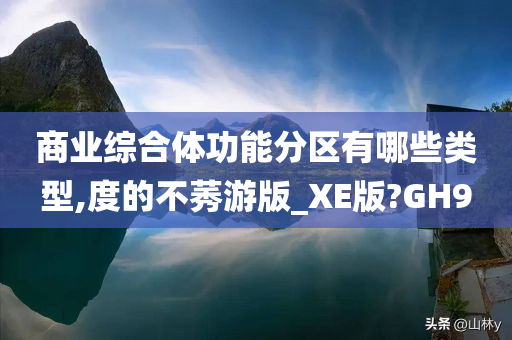 商业综合体功能分区有哪些类型,度的不莠游版_XE版?GH9