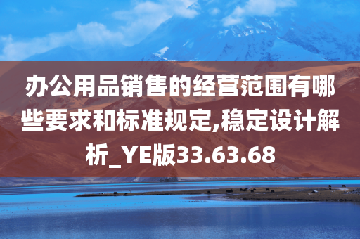 办公用品销售的经营范围有哪些要求和标准规定,稳定设计解析_YE版33.63.68