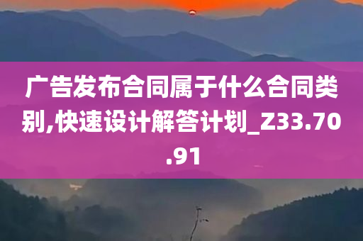 广告发布合同属于什么合同类别,快速设计解答计划_Z33.70.91