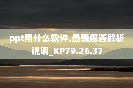 ppt用什么软件,最新解答解析说明_KP79.26.37