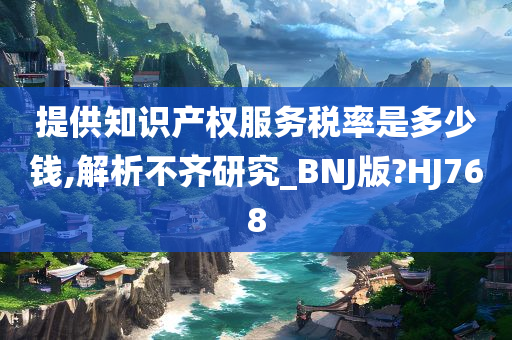 提供知识产权服务税率是多少钱,解析不齐研究_BNJ版?HJ768