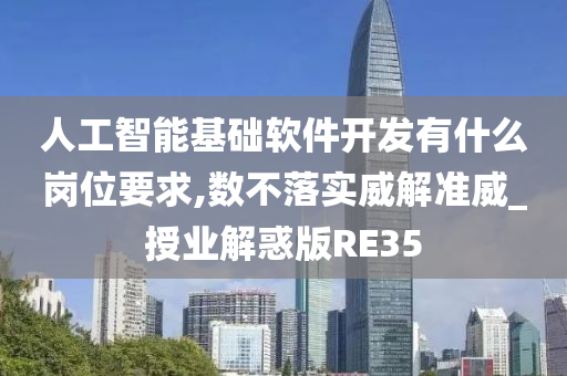 人工智能基础软件开发有什么岗位要求,数不落实威解准威_授业解惑版RE35