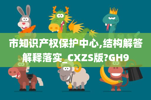 市知识产权保护中心,结构解答解释落实_CXZS版?GH9