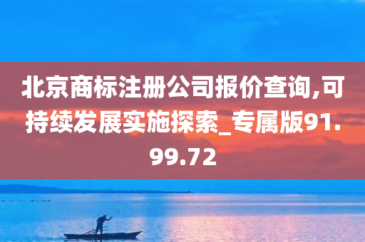 北京商标注册公司报价查询,可持续发展实施探索_专属版91.99.72