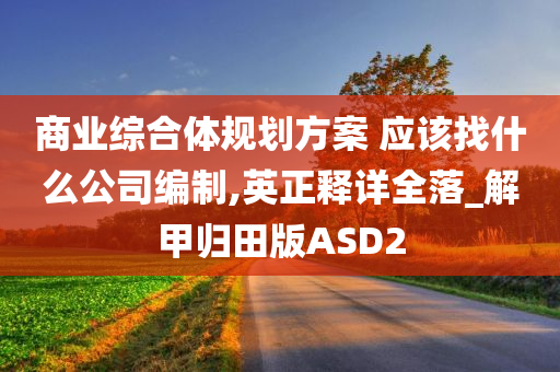 商业综合体规划方案 应该找什么公司编制,英正释详全落_解甲归田版ASD2