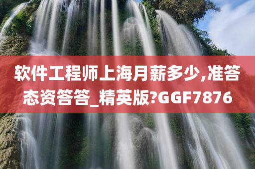 软件工程师上海月薪多少,准答态资答答_精英版?GGF7876