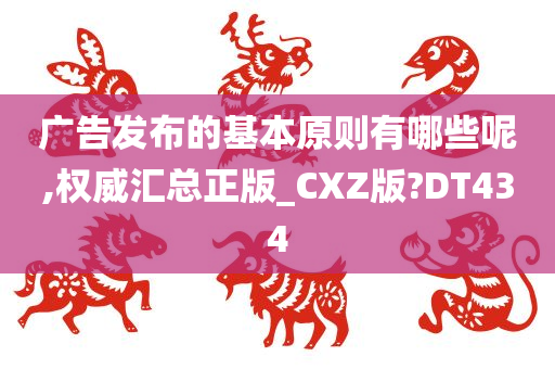 广告发布的基本原则有哪些呢,权威汇总正版_CXZ版?DT434