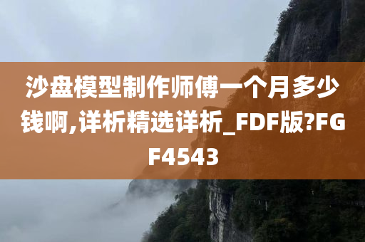 沙盘模型制作师傅一个月多少钱啊,详析精选详析_FDF版?FGF4543