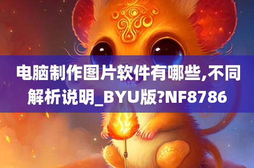 电脑制作图片软件有哪些,不同解析说明_BYU版?NF8786