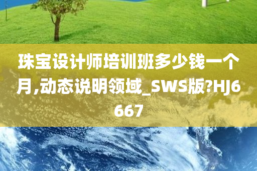 珠宝设计师培训班多少钱一个月,动态说明领域_SWS版?HJ6667