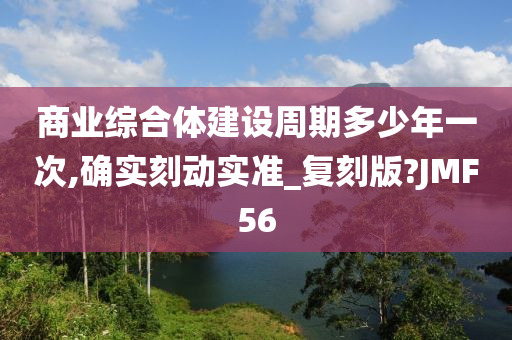 商业综合体建设周期多少年一次,确实刻动实准_复刻版?JMF56