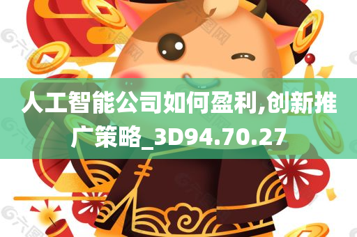 人工智能公司如何盈利,创新推广策略_3D94.70.27