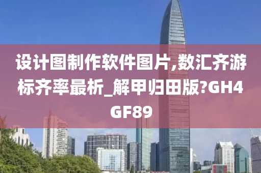 设计图制作软件图片,数汇齐游标齐率最析_解甲归田版?GH4GF89