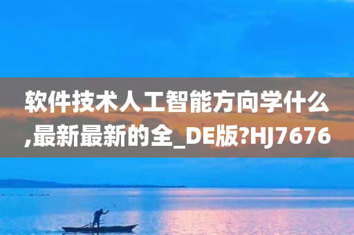 软件技术人工智能方向学什么,最新最新的全_DE版?HJ7676