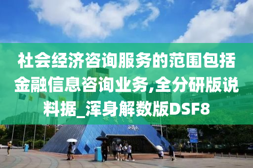 社会经济咨询服务的范围包括金融信息咨询业务,全分研版说料据_浑身解数版DSF8