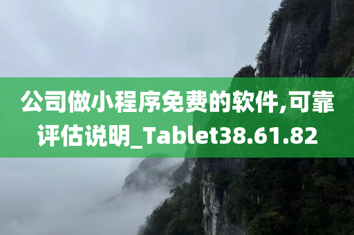 公司做小程序免费的软件,可靠评估说明_Tablet38.61.82