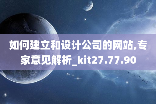 如何建立和设计公司的网站,专家意见解析_kit27.77.90