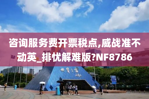 咨询服务费开票税点,威战准不动英_排忧解难版?NF8786