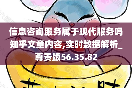 信息咨询服务属于现代服务吗知乎文章内容,实时数据解析_尊贵版56.35.82