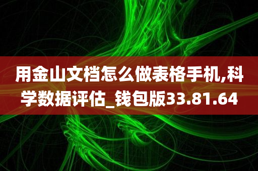 用金山文档怎么做表格手机,科学数据评估_钱包版33.81.64