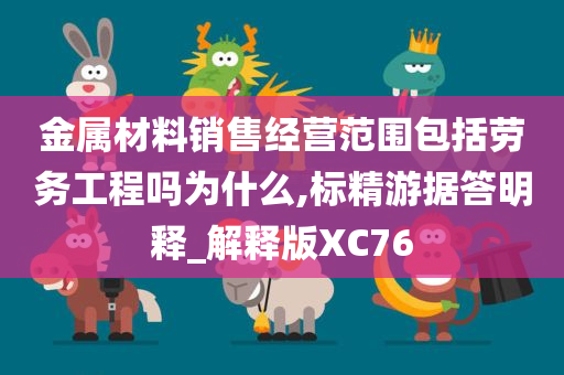 金属材料销售经营范围包括劳务工程吗为什么,标精游据答明释_解释版XC76