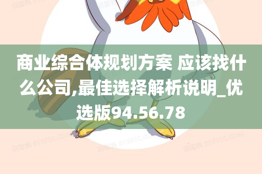 商业综合体规划方案 应该找什么公司,最佳选择解析说明_优选版94.56.78