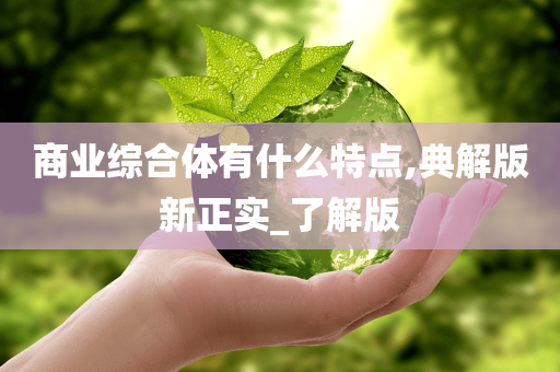 商业综合体有什么特点,典解版新正实_了解版